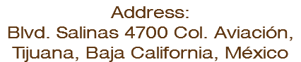 Address: Blvd. Salinas 4700 Col. Aviación, Tijuana, Baja California, México